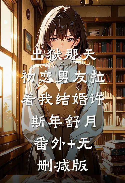 出狱那天，初恋男友拉着我结婚许斯年舒月:番外+无删减版