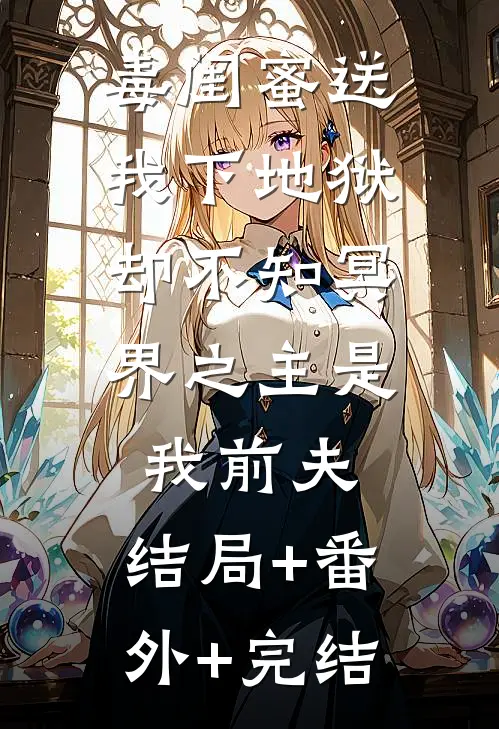毒闺蜜送我下地狱，却不知冥界之主是我前夫:结局+番外+完结