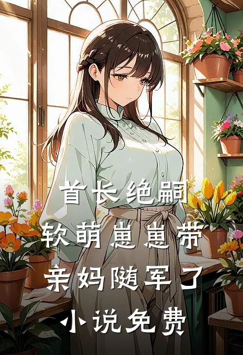 首长绝嗣，软萌崽崽带亲妈随军了小说免费