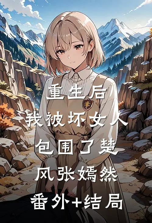 重生后，我被坏女人包围了楚风张嫣然:(番外)+(结局)