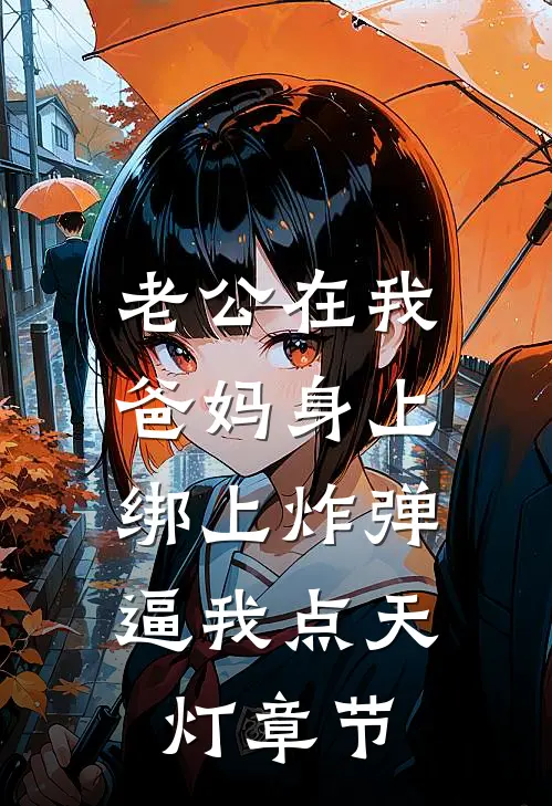 老公在我爸妈身上绑上炸弹，逼我点天灯章节
