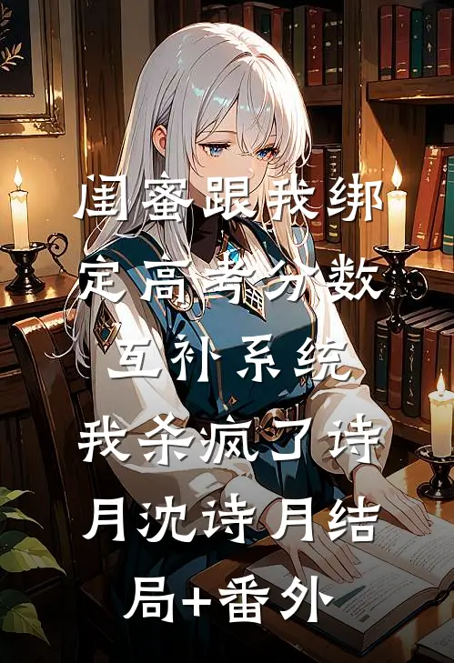 闺蜜跟我绑定高考分数互补系统，我杀疯了诗月沈诗月结局+番外