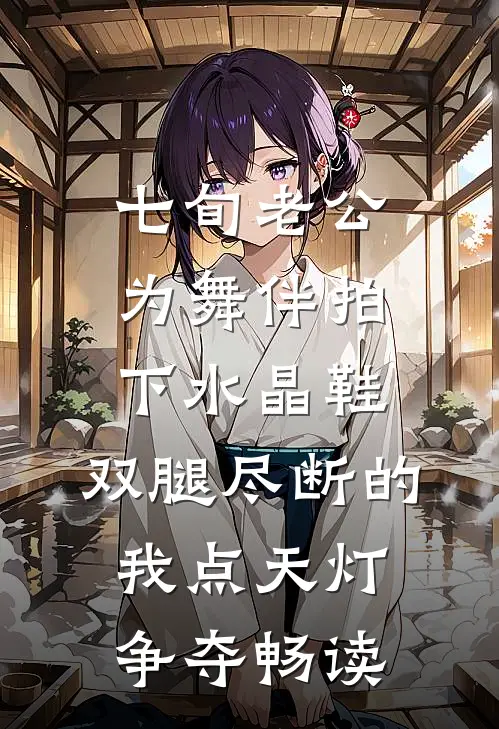 七旬老公为舞伴拍下水晶鞋，双腿尽断的我点天灯争夺畅读