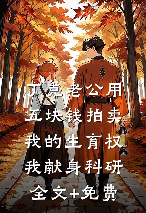 丁克老公用五块钱拍卖我的生育权，我献身科研全文+免费