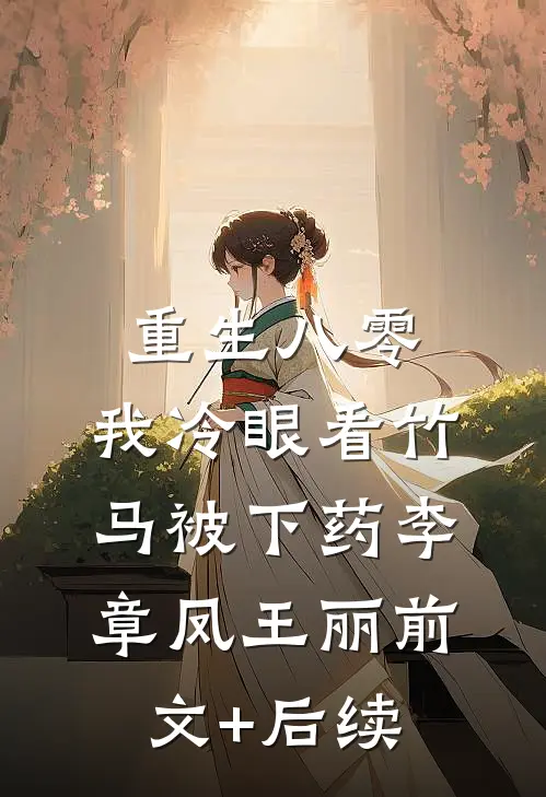 重生八零，我冷眼看竹马被下药李章凤王丽前文+后续