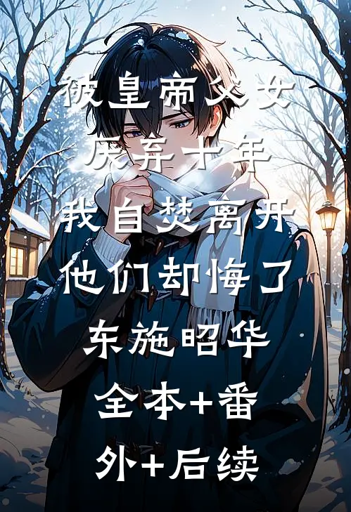 被皇帝父女厌弃十年，我自焚离开他们却悔了东施昭华:全本+番外+后续