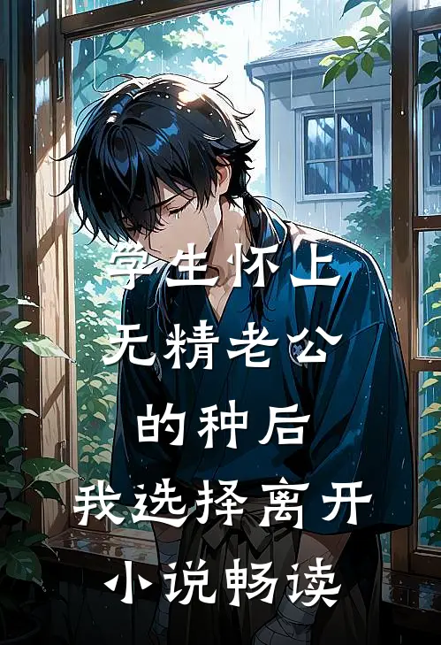 学生怀上无精老公的种后，我选择离开小说畅读