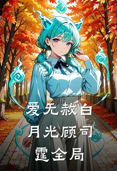 爱无赦白月光顾司霆全局