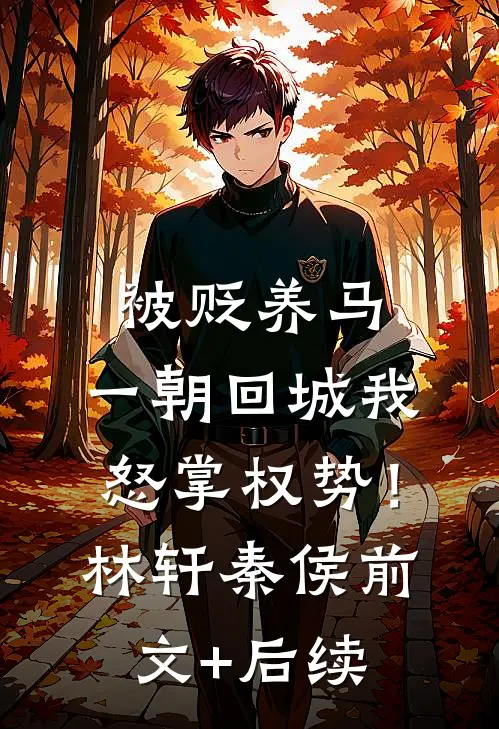 被贬养马，一朝回城我怒掌权势！林轩秦侯:前文+后续