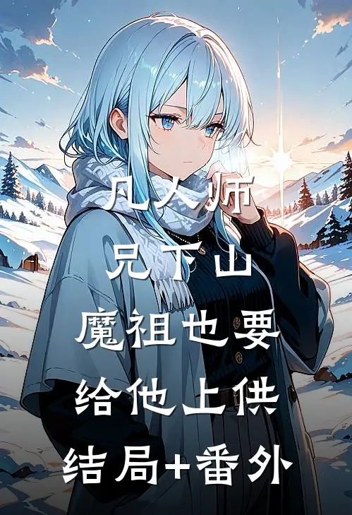 凡人师兄下山，魔祖也要给他上供:结局+番外