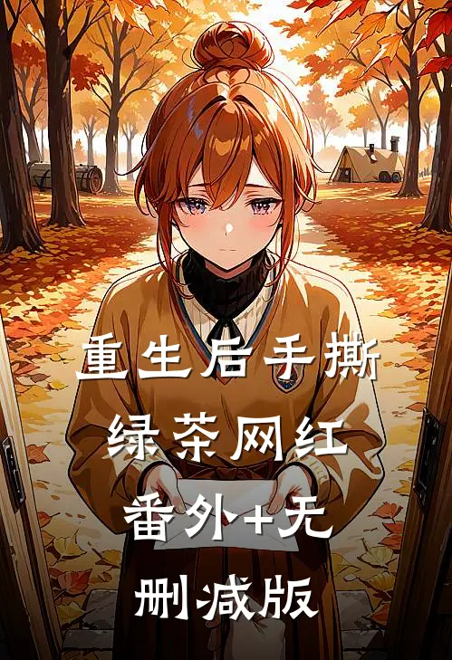 重生后手撕绿茶网红:番外+无删减版