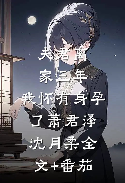 夫君离家三年，我怀有身孕了萧君泽沈月柔全文+番茄