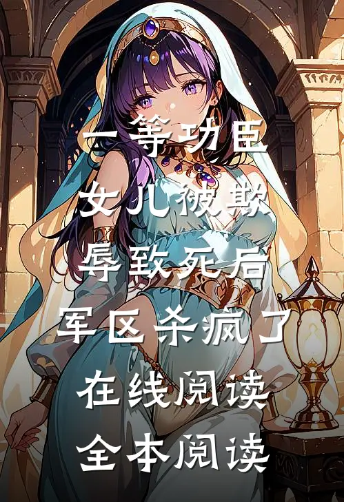 一等功臣女儿被欺辱致死后，军区杀疯了在线阅读全本阅读