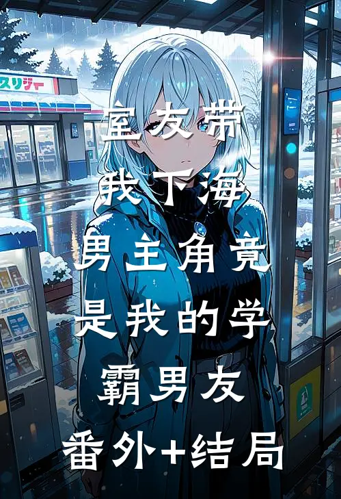 室友带我下海，男主角竟是我的学霸男友:(番外)+(结局)