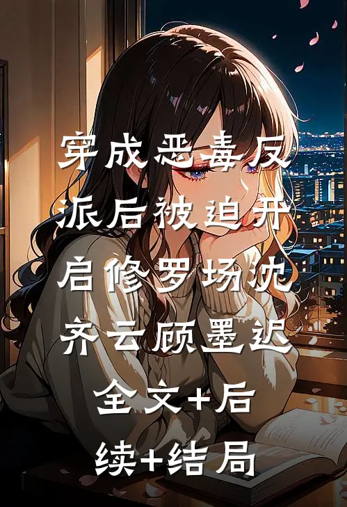 穿成恶毒反派后被迫开启修罗场沈齐云顾墨迟:全文+后续+结局