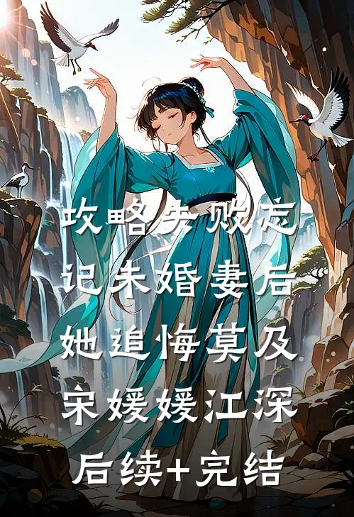 攻略失败忘记未婚妻后，她追悔莫及宋媛媛江深后续+完结