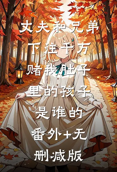 丈夫和兄弟下注千万，赌我肚子里的孩子是谁的:番外+无删减版
