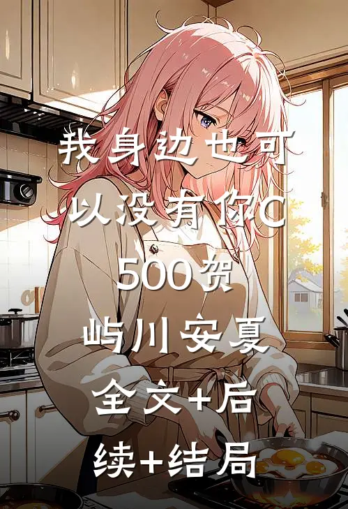 我身边也可以没有你C500贺屿川安夏:全文+后续+结局
