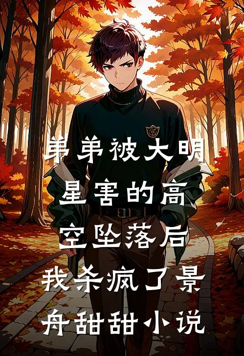 弟弟被大明星害的高空坠落后，我杀疯了景舟甜甜小说