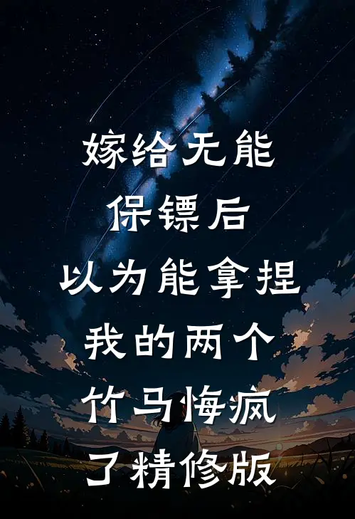 嫁给无能保镖后，以为能拿捏我的两个竹马悔疯了精修版
