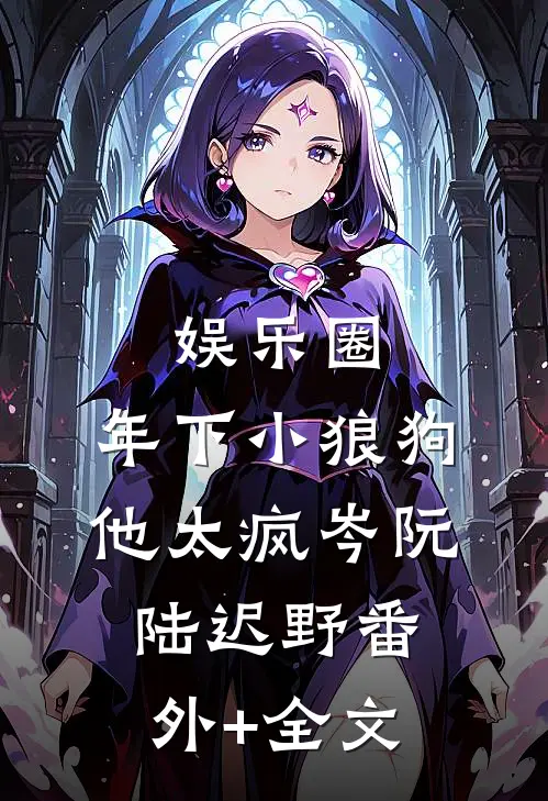 娱乐圈：年下小狼狗他太疯岑阮陆迟野(番外)+(全文)