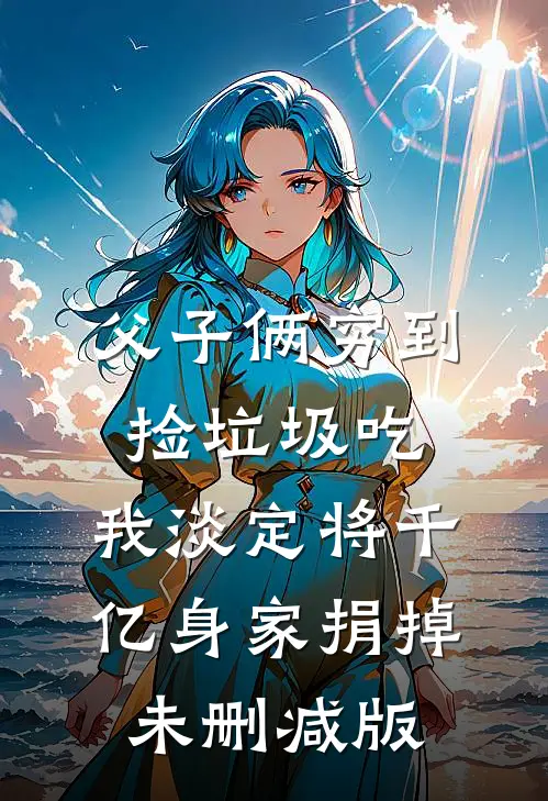 父子俩穷到捡垃圾吃，我淡定将千亿身家捐掉未删减版