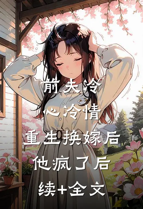 前夫冷心冷情，重生换嫁后他疯了后续+全文