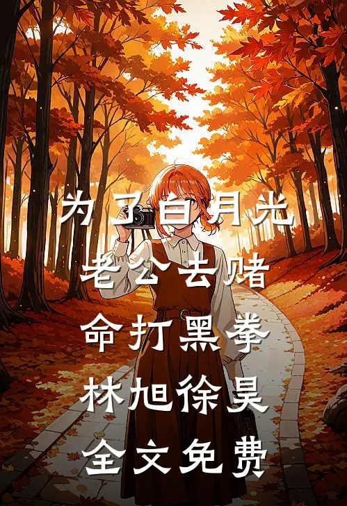 为了白月光，老公去赌命打黑拳林旭徐昊全文免费