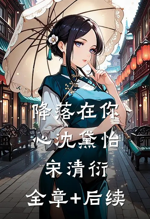 降落在你心沈黛怡宋清衍:全章+后续