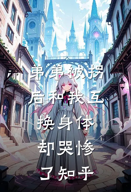 弟弟被拐后和我互换身体，却哭惨了知乎