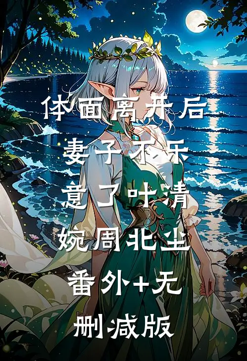 体面离开后，妻子不乐意了叶清婉周北尘:番外+无删减版