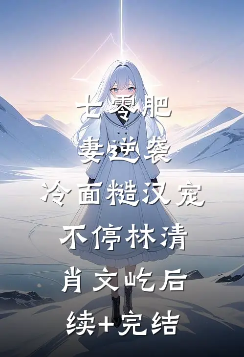 七零肥妻逆袭，冷面糙汉宠不停林清肖文屹后续+完结