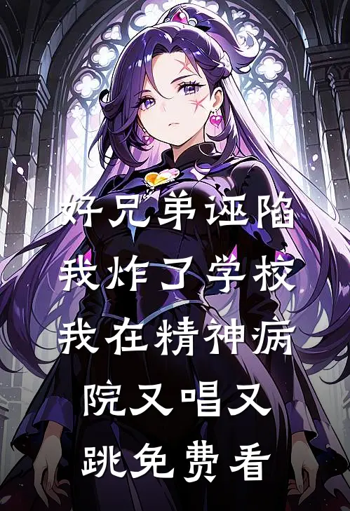 好兄弟诬陷我炸了学校，我在精神病院又唱又跳免费看