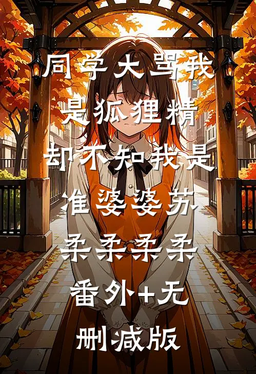 同学大骂我是狐狸精，却不知我是准婆婆苏柔柔柔柔:番外+无删减版