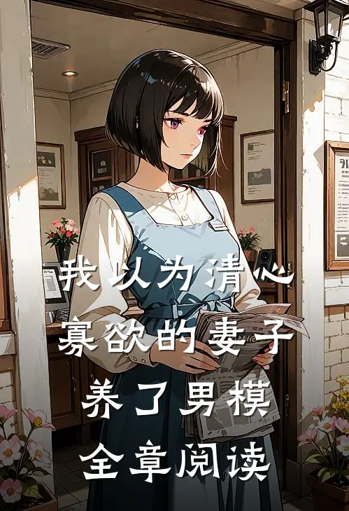 我以为清心寡欲的妻子养了男模全章阅读