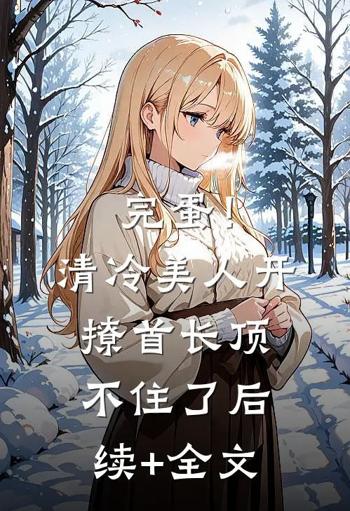完蛋！清冷美人开撩首长顶不住了后续+全文