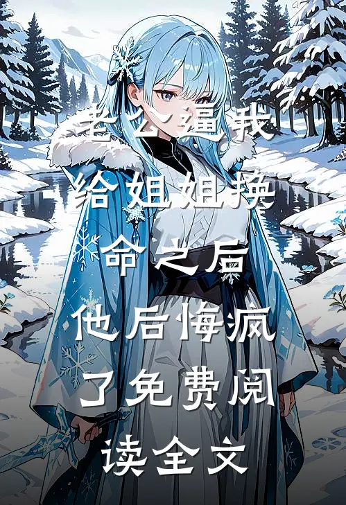 老公逼我给姐姐换命之后，他后悔疯了免费阅读全文