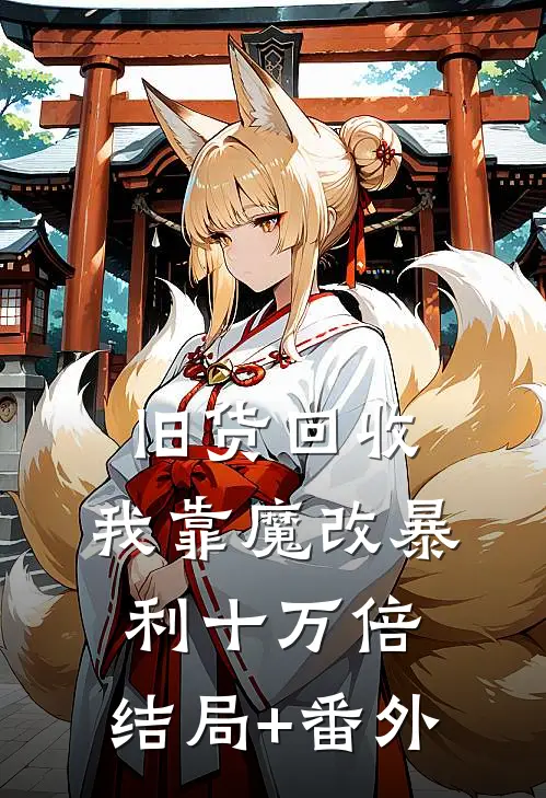 旧货回收，我靠魔改暴利十万倍:结局+番外