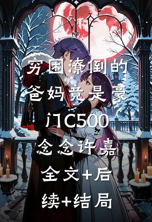 穷困潦倒的爸妈竟是豪门C500念念许嘉全文+后续+结局