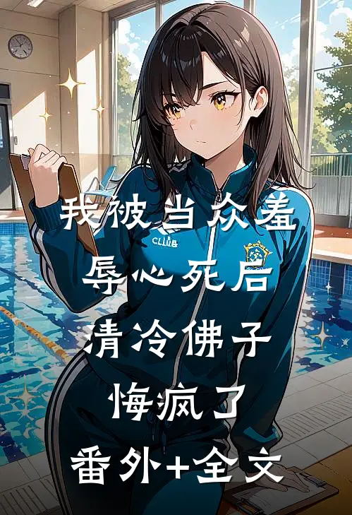 我被当众羞辱心死后，清冷佛子悔疯了:(番外)+(全文)