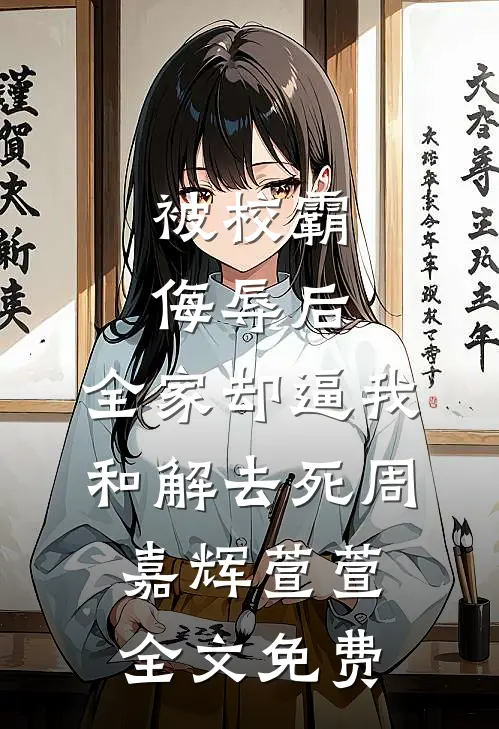 被校霸侮辱后，全家却逼我和解去死周嘉辉萱萱全文免费
