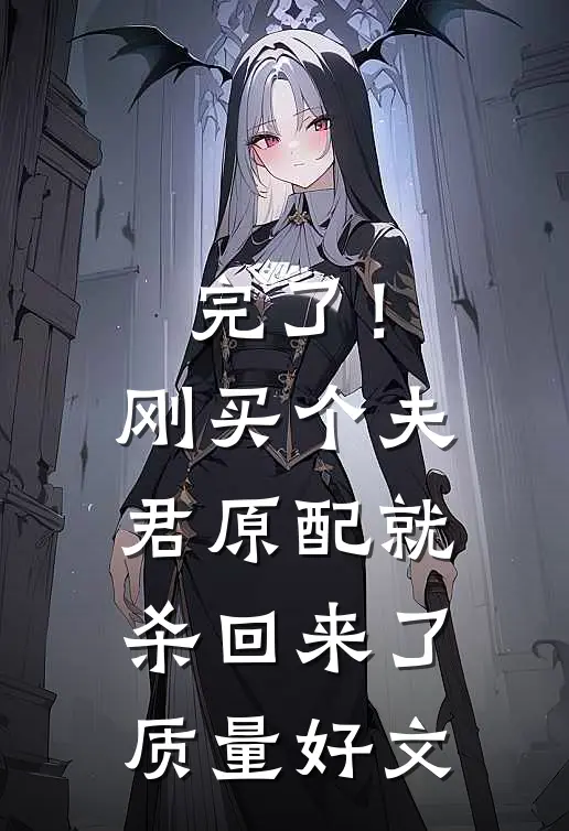 完了！刚买个夫君，原配就杀回来了质量好文