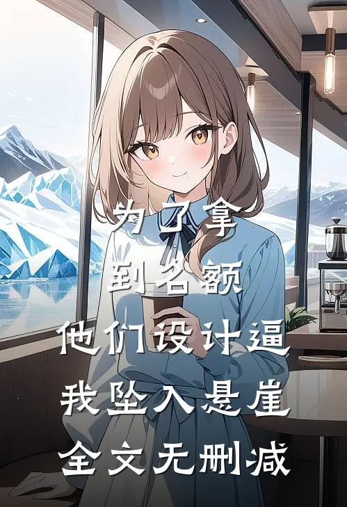 为了拿到名额，他们设计逼我坠入悬崖全文无删减