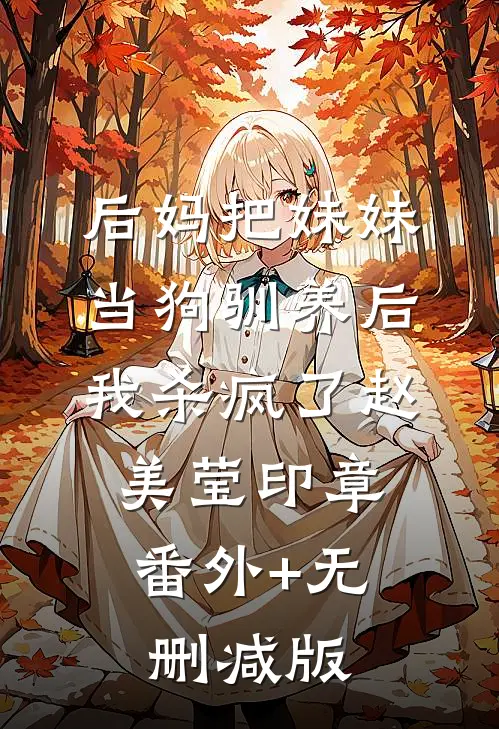后妈把妹妹当狗驯养后，我杀疯了赵美莹印章:番外+无删减版