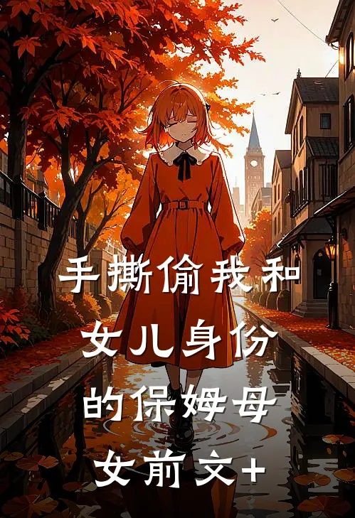 手撕偷我和女儿身份的保姆母女前文+