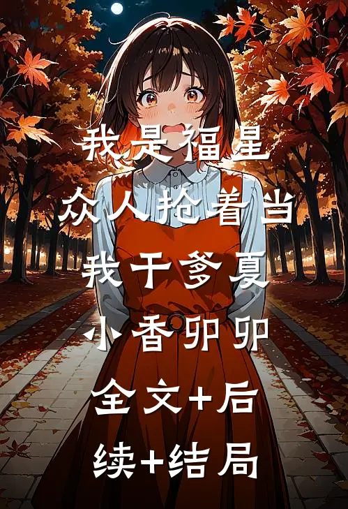 我是福星，众人抢着当我干爹夏小香卯卯:全文+后续+结局