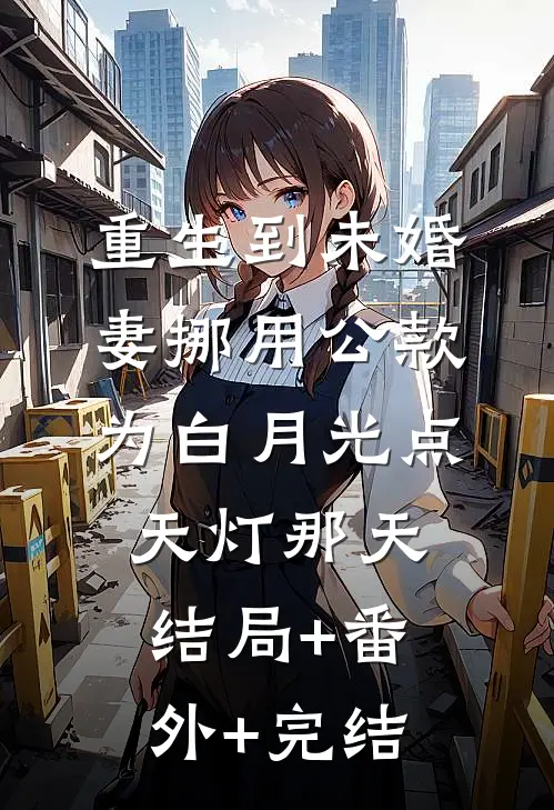 重生到未婚妻挪用公款为白月光点天灯那天结局+番外+完结