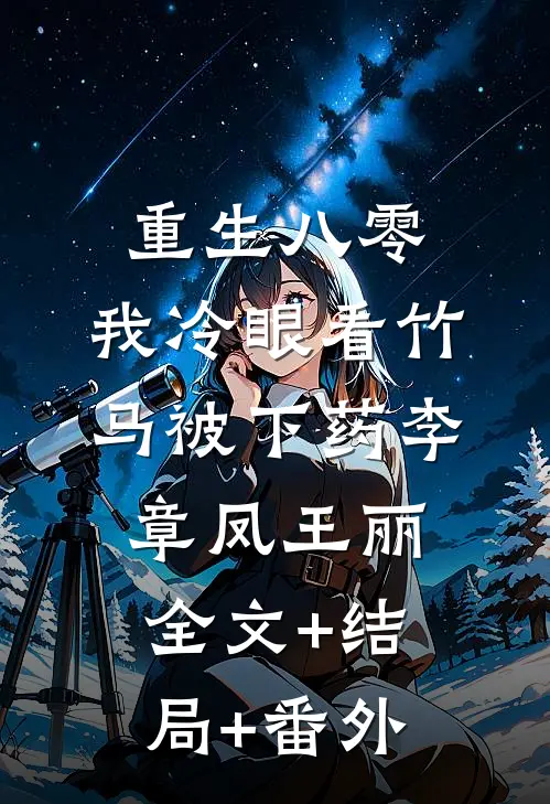 重生八零，我冷眼看竹马被下药李章凤王丽:全文+结局+番外