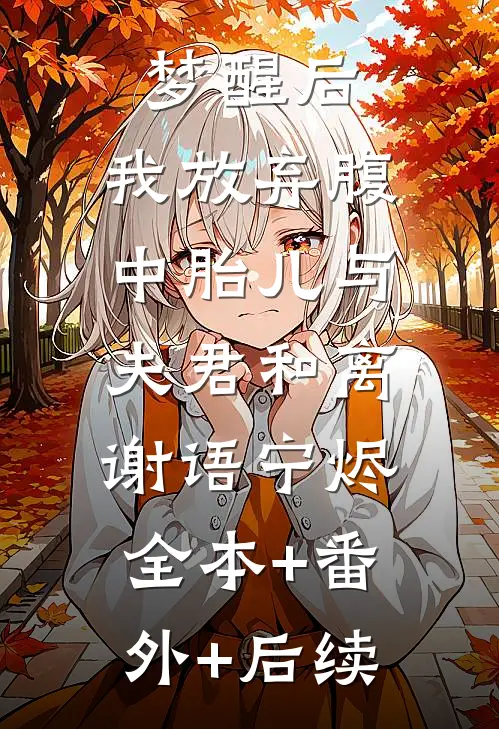梦醒后，我放弃腹中胎儿与夫君和离谢语宁烬:全本+番外+后续