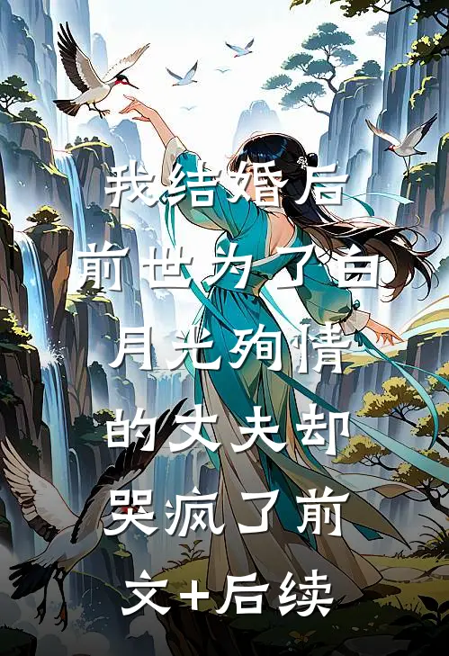 我结婚后，前世为了白月光殉情的丈夫却哭疯了前文+后续